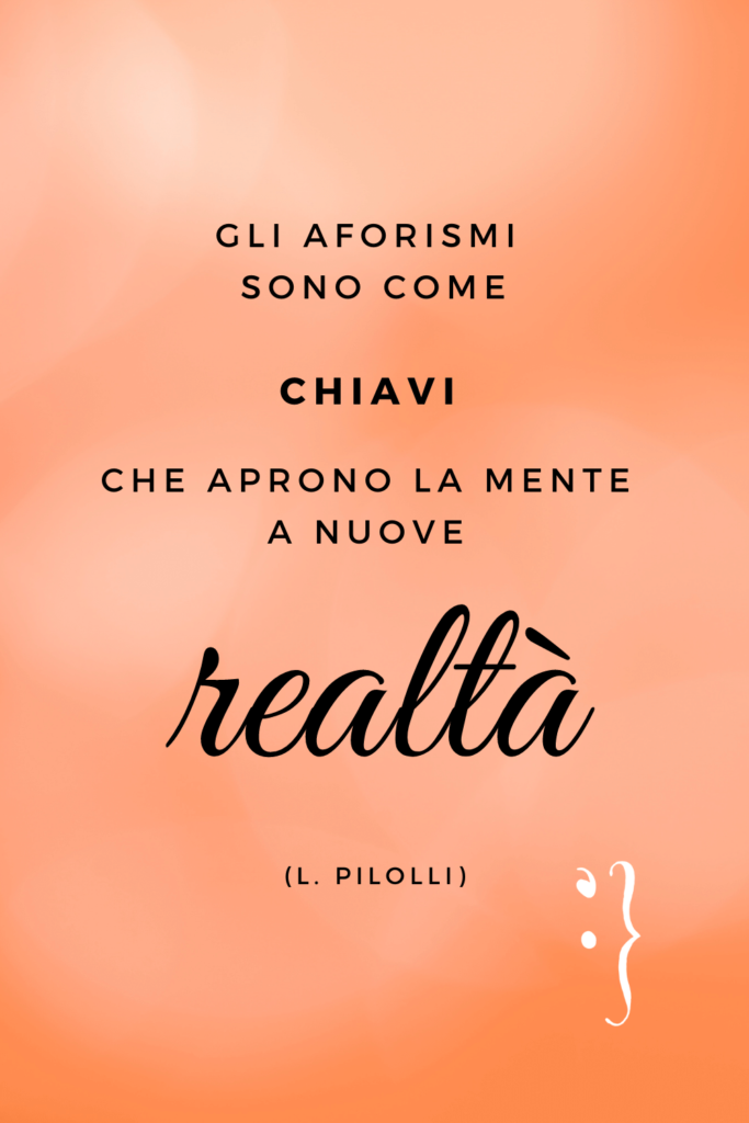 Gli aforismi sono come chiavi che aprono la mente a nuove realtà (Pilolli)